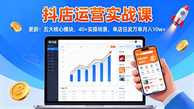 抖店运营实战课-更新:五大核心模块,40+实操场景,单店日发万单月入10w+-新时光资源网