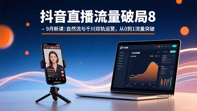 抖音直播流量破局8-9月新课：自然流与千川双轨运营，从0到1流量突破-新时光资源网