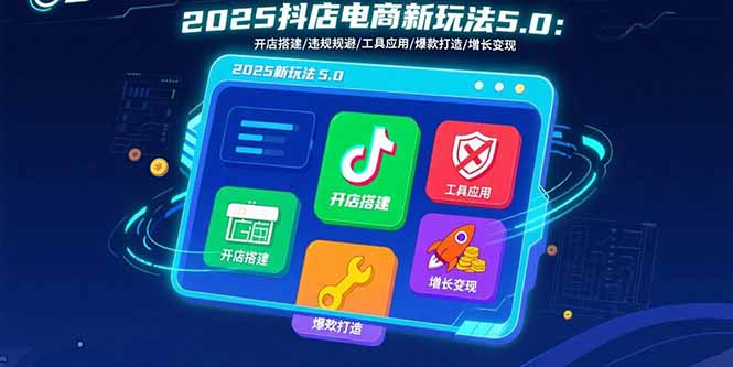 2025抖店电商新玩法5.0：开店搭建/违规规避/工具应用,快速掌握基础运营…-新时光资源网