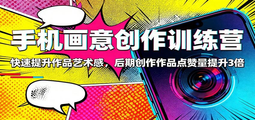 手机画意创作训练营:快速提升作品艺术感,后期创作作品点赞量提升3倍-新时光资源网
