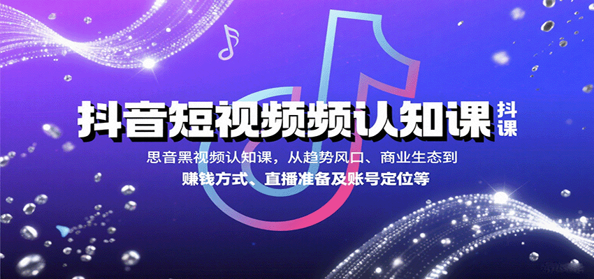 抖音短视频认知课，从趋势风口、商业生态到赚钱方式、直播准备及账号定位等-新时光资源网
