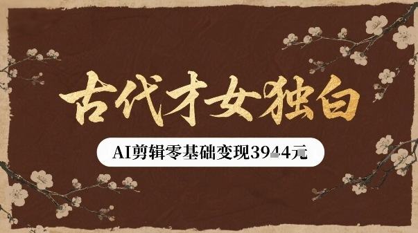 古代才女独白视频新玩法单条视频变现多张，AI剪辑零基础即可上手-新时光资源网