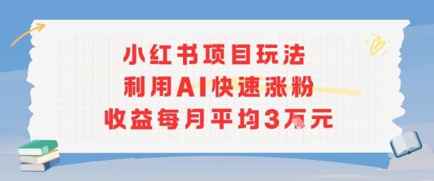 小红书商单项目新玩法，利用AI快速涨粉收益每月平均3W-新时光资源网