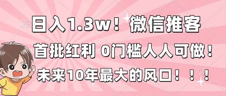 日入1.3w!微信推客,首批红利,未来10年最大的风口,0门槛,人人可做!-新时光资源网
