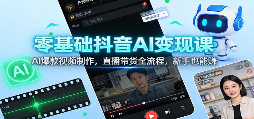 零基础抖音AI变现课:AI爆款视频制作,直播带货全流程,新手也能赚-新时光资源网