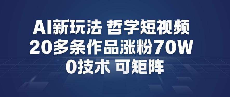 AI新玩法哲学短视频制作教学，20多条作品涨粉70W，0成本赛道，可矩阵-新时光资源网