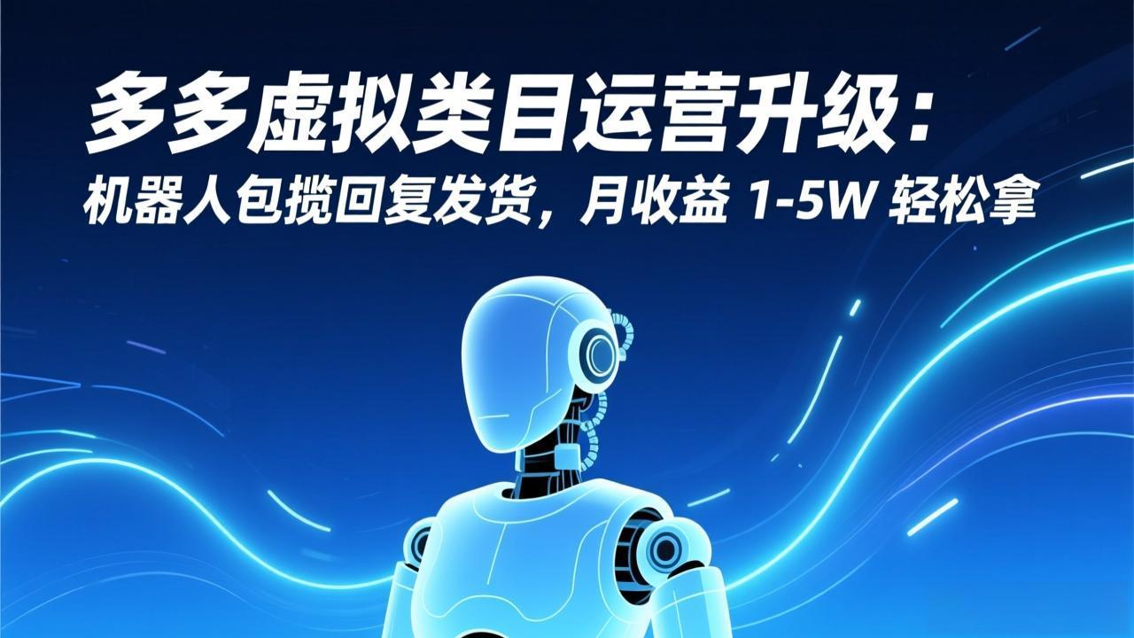 多多虚拟类目运营升级：机器人包揽回复发货，月收益 1-5W 轻松拿-新时光资源网