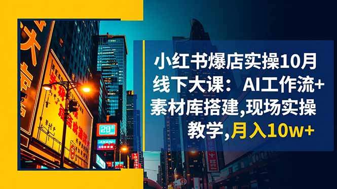 小红书爆店实操10月线下大课:AI工作流+素材库搭建,现场实操教学,月入10w+-新时光资源网
