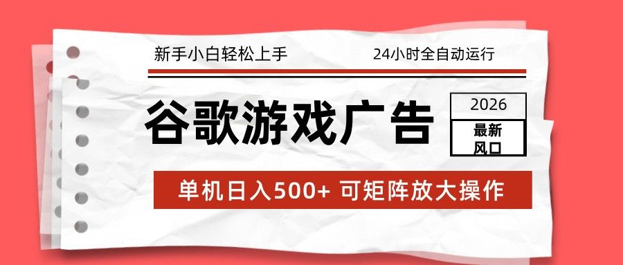 2026最新谷歌游戏广告 单机日入500+ 24小时全自动运行，新手小白轻松玩转-新时光资源网