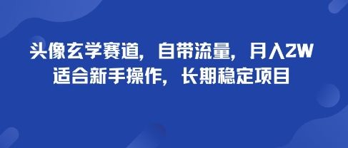 头像玄学赛道，自带流量，月入2W，适合新手操作，长期稳定项目-新时光资源网