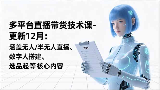 平台直播带货技术课-更新12月：涵盖无人/半无人直播、数字人搭建、选品起号等核心内容-新时光资源网