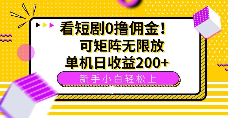 看短剧0撸佣金，可矩阵无限放大，单机日收益200+，新手小白轻松上手！-新时光资源网