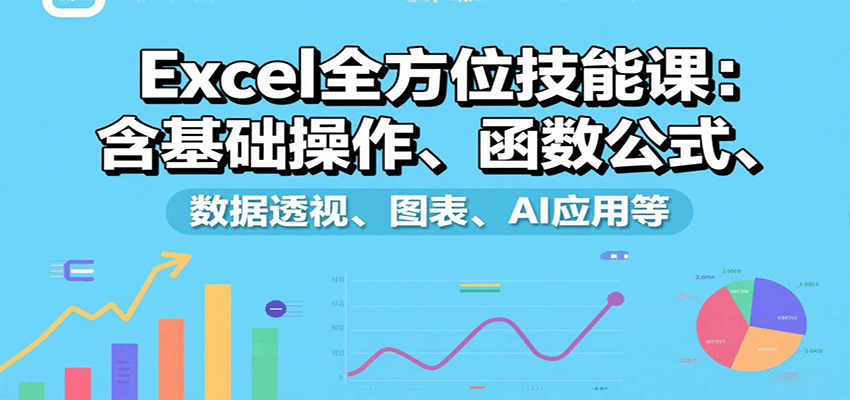 Excel全方位技能课：含基础操作、函数公式、数据透视、图表、AI应用等-新时光资源网