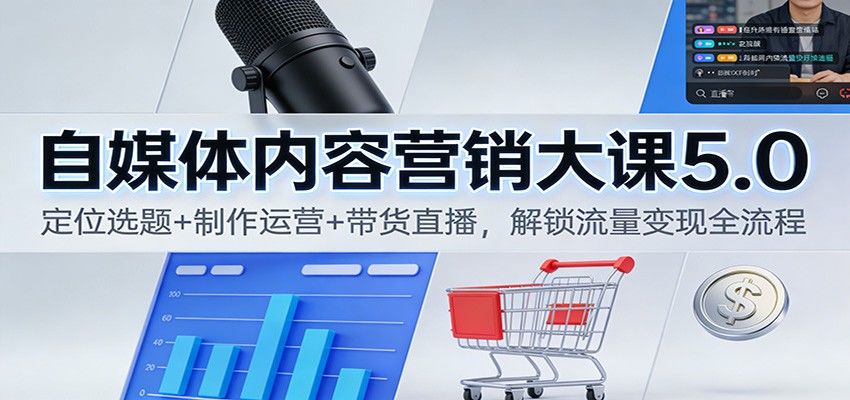 自媒体内容营销大课5.0:定位选题+制作运营+带货直播,解锁流量变现全流程-新时光资源网