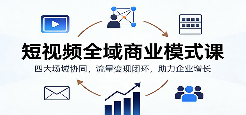 短视频全域商业模式课：四大场域协同，流量变现闭环，助力企业增长-新时光资源网