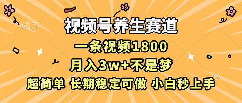 视频号养生赛道，一条视频1800，超简单，长期稳定可做，月入3w+不是梦-新时光资源网