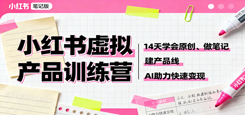 小红书虚拟产品训练营：14天学会原创、做笔记、建产品线，AI助力快速变现-新时光资源网