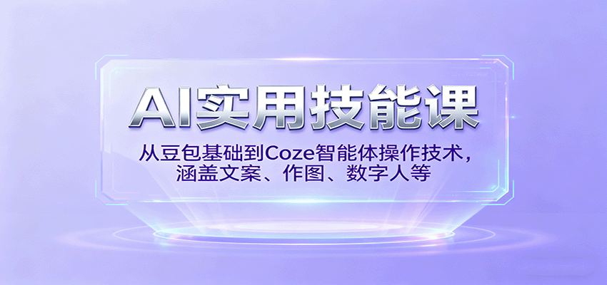 AI实用技能课,从豆包基础到Coze智能体操作技术,涵盖文案、作图、数字人等-新时光资源网
