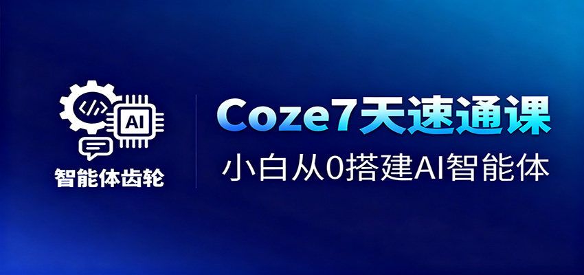 Coze7天速通课,小白从0搭建AI智能体+短视频工作流-新时光资源网