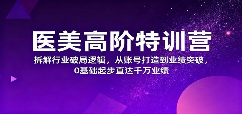 医美高阶特训营,拆解行业破局逻辑,从账号打造到业绩突破,0基础起步直达千万业绩-新时光资源网