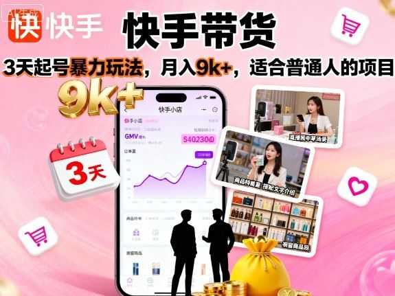 快手带货，3天起号暴力玩法，月入9k+，适合普通人的项目-新时光资源网