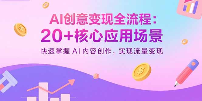 AI创意变现全流程：20+核心应用场景，快速掌握AI内容创作，实现流量变现-新时光资源网