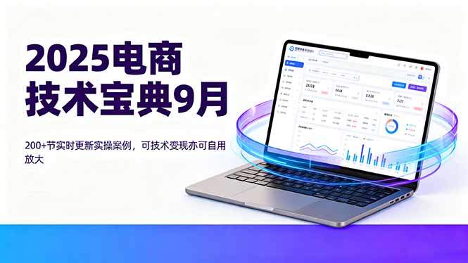 2025电商技术宝典9月：200+节实时更新实操案例，可技术变现亦可自用放大-新时光资源网