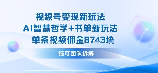 视频号变现新玩法，AI智慧哲学+书单新玩法，单条视频佣金1k+-新时光资源网