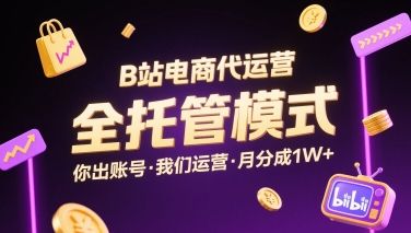 B站电商代运营，全托管模式，你出账号，我们来运营，每月分成1W+【揭秘】-新时光资源网