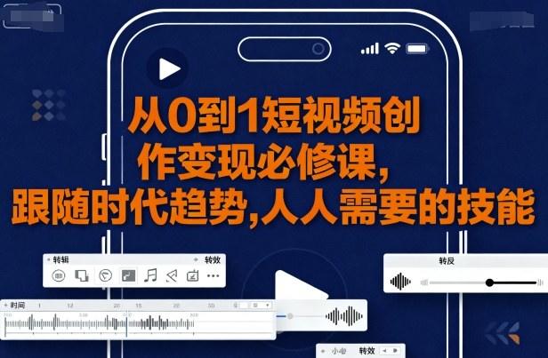 从0到1短视频创作变现必修课，跟随时代趋势，人人需要的技能-新时光资源网