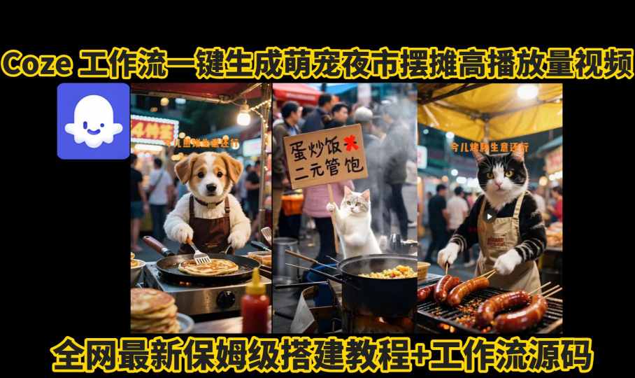 coze工作流一键生成萌宠夜市摆摊AI高赞高播放量视频保姆级拆解教程-新时光资源网