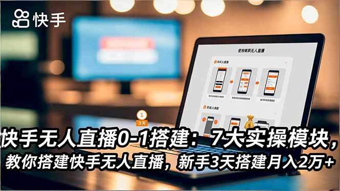 快手无人直播0-1搭建：7大实操模块，教你搭建快手无人直播，新手3天搭建月入2万+-新时光资源网