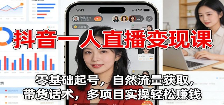 抖音一人直播变现课：零基础起号，自然流量获取，带货话术，多项目实操轻松赚钱-新时光资源网