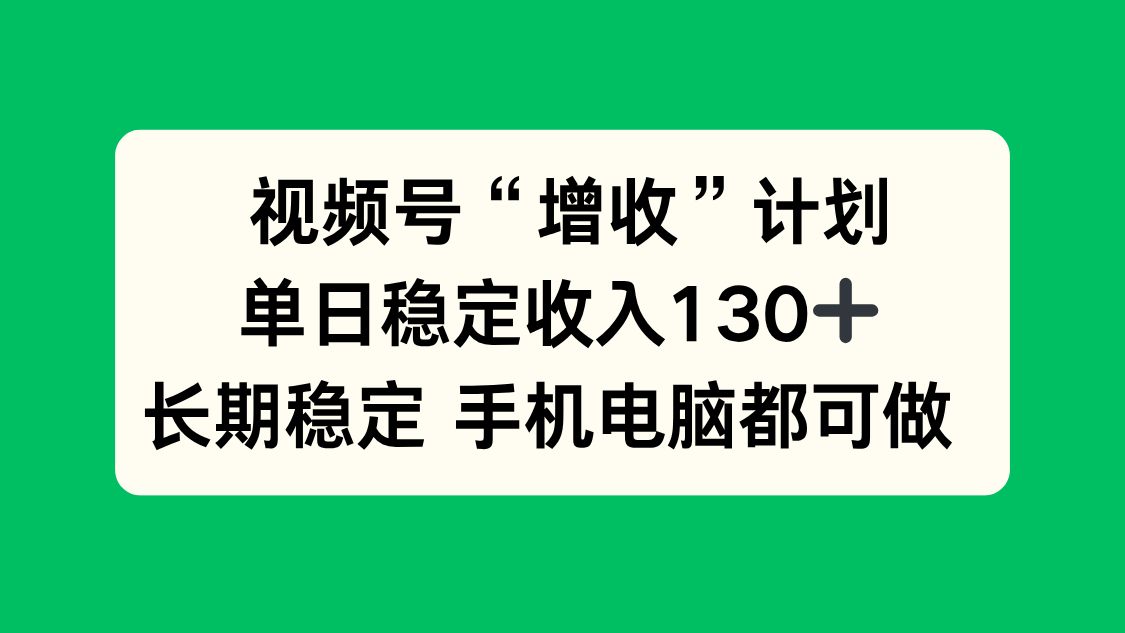 视频号“增收”计划，单日稳定收入130十，长期稳定 手机电脑都可做！-新时光资源网
