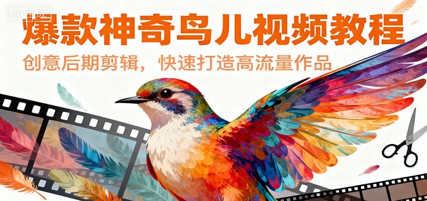 爆款神奇鸟儿视频教程，创意后期剪辑，快速打造高流量作品-新时光资源网