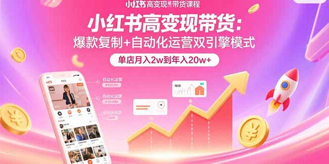 小红书高变现带货：爆款复制+自动化运营双引擎模式  单店月入2w到年入20w+-新时光资源网
