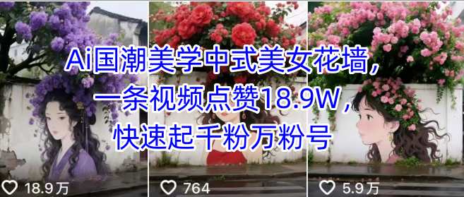 Ai国潮美学中式美女花墙，一条视频点赞18.9W，快速起千粉万粉号-新时光资源网