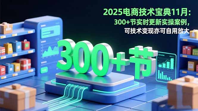 2025电商技术宝典11月:200+节实时更新实操案例,可技术变现亦可自用放大-新时光资源网