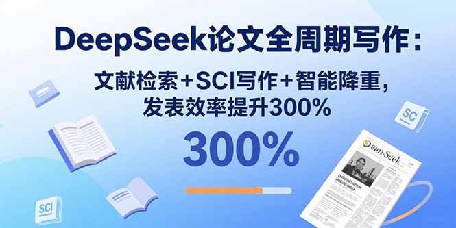 DeepSeek论文全周期写作：文献检索+SCI写作+智能降重，发表效率提升300%-新时光资源网