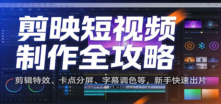 剪映短视频制作全攻略：剪辑特效、卡点分屏、字幕调色等，新手快速出片-新时光资源网