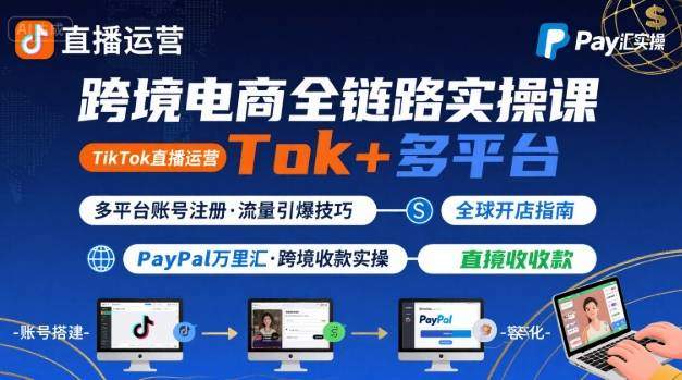 跨境电商线上课，TikTok 直播运营 + 多平台账号注册 + PayPal 万里汇实操教程-新时光资源网