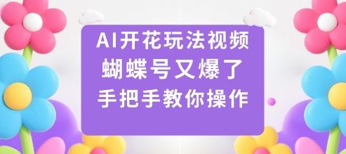 AI开花玩法视频，蝴蝶号又爆了，手把手教你操作-新时光资源网