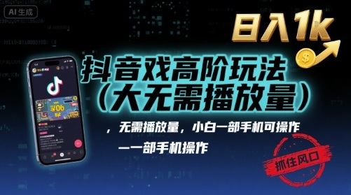 抖音游戏高阶玩法(大佬私藏)，无需播放量，小白一部手机可操作，日入1k，抓住风口轻松变现【揭秘】-新时光资源网