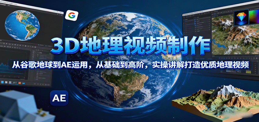 3D地理视频制作，从谷歌地球到AE运用，从基础到高阶，实操讲解打造优质地理视频-新时光资源网