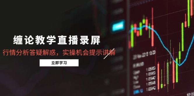 缠论教学直播录屏，行情分析答疑解惑，实操机会提示讲解(更新8月-新时光资源网