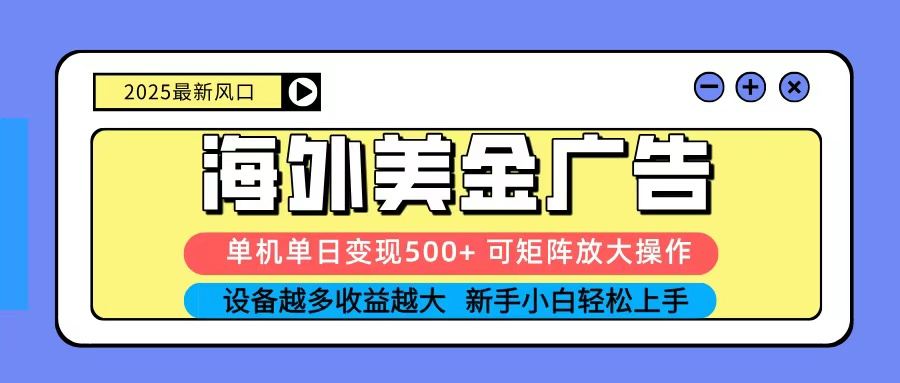 2025吃肉海外美金广告，单机单日变现500+，矩阵可无限放大，新手小白轻松上手-新时光资源网