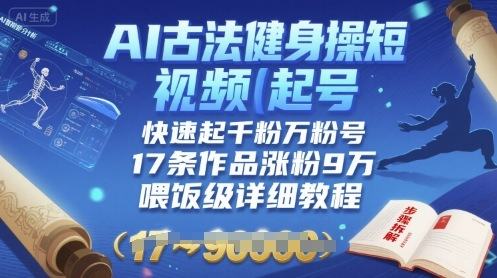 AI古法健身操短视频起号，快速起千粉万粉号，17条作品涨粉9W(喂饭级详细教程)-新时光资源网