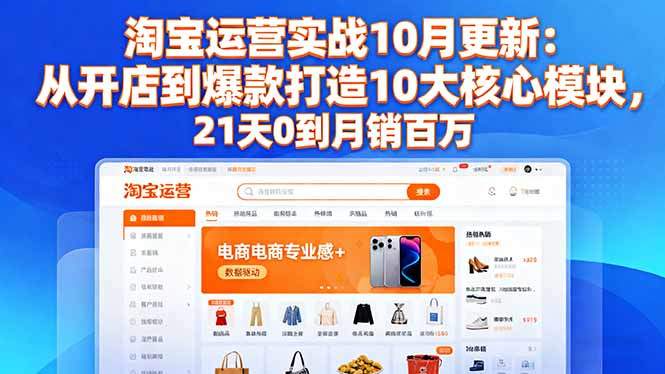 淘宝运营实战10月更新:从开店到爆款打造10大核心模块,21天0到月销百万-新时光资源网