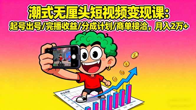 潮式无厘头短视频变现课：起号出号/完播收益/分成计划/商单接洽，月入2万+-新时光资源网