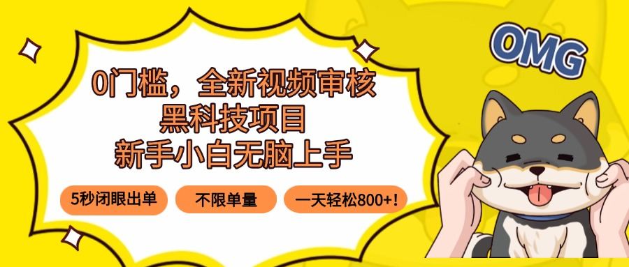 0门槛，全新视频审核黑科技项目，新手小白无脑上手5秒闭眼出单，不限单…-新时光资源网